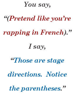 You say, '(Pretend like you’re rapping in French).' I say, 'Those are stage directions. Notice the parentheses.'